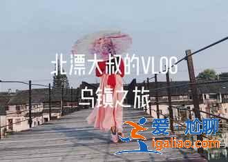 烏鎮(zhèn)怎么玩，去烏鎮(zhèn)怎么玩劃算又好玩？