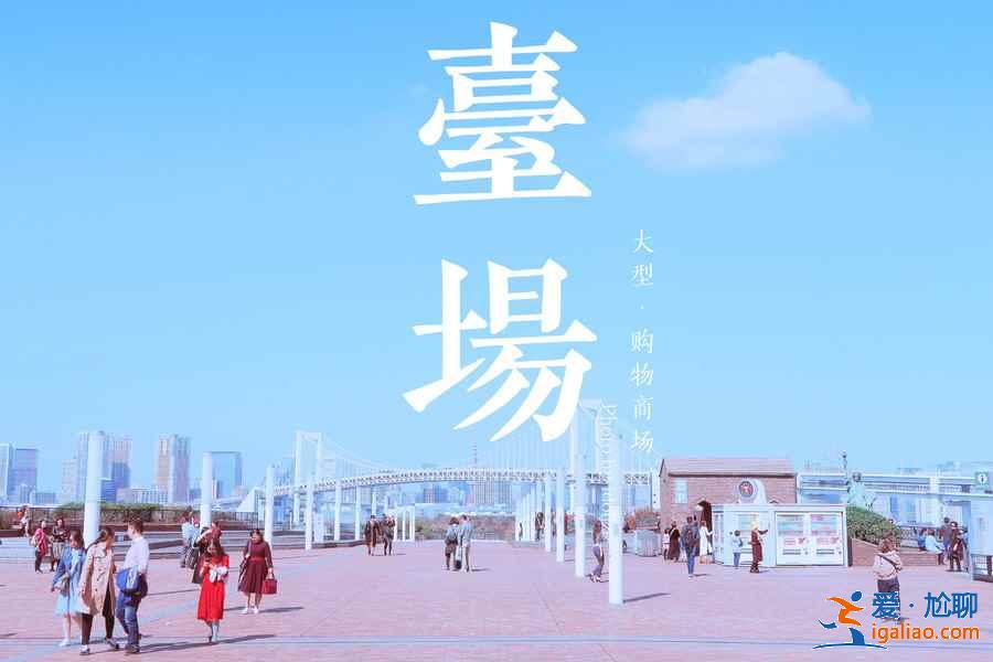 東京臺場怎么玩，東京臺場有哪些景點，東京臺場游玩攻略？