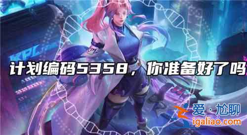 王者榮耀伽羅計劃編號5358含義說明，5358真實意義解釋？