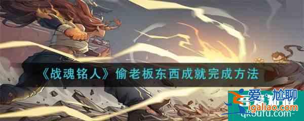 戰(zhàn)魂銘人偷老板東西成就怎么完成 完成方法？