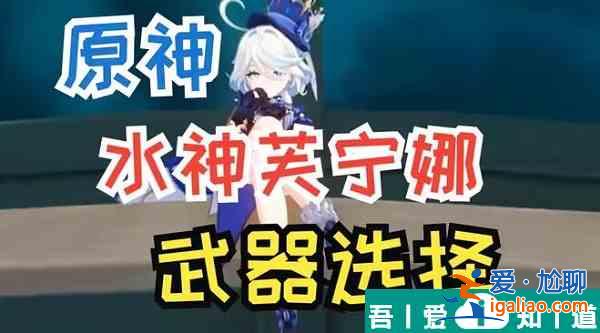 原神芙寧娜武器選什么 原神芙寧娜武器推薦？