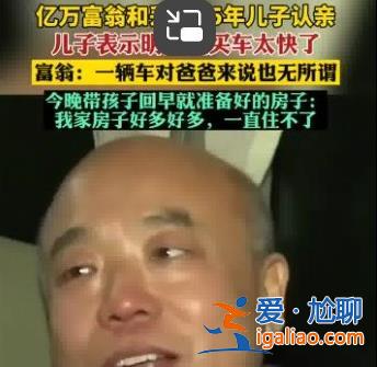 富豪聽說兒子住賓館掉淚:家里房好多[富豪]？