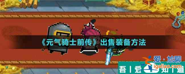 元?dú)怛T士前傳怎么出售裝備 元?dú)怛T士前傳出售裝備方法？