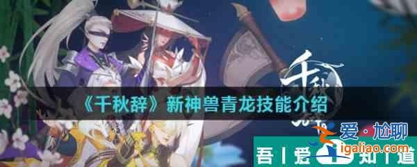 千秋辭新神獸青龍怎么樣  千秋辭新神獸青龍技能介紹？
