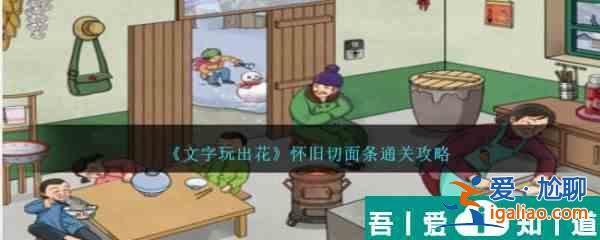 文字玩出花懷舊切面條怎么通關(guān) 具體一覽？