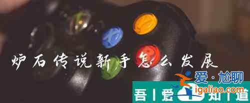 爐石傳說(shuō)新手怎么發(fā)展 具體一覽？