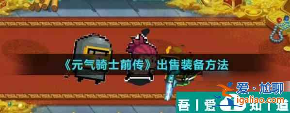 元氣騎士前傳怎么賣裝備 元氣騎士前傳出售裝備方法？