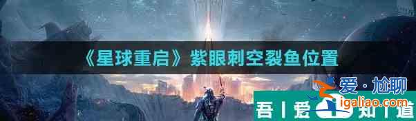星球重啟紫眼刺空裂魚位置 具體一覽？