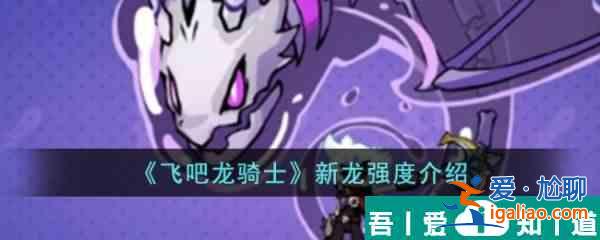 飛吧龍騎士新龍?jiān)趺礃? 飛吧龍騎士新龍強(qiáng)度介紹？