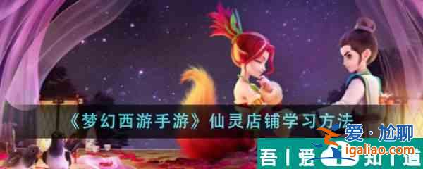 夢幻西游手游仙靈店鋪怎么學(xué)習(xí) 仙靈店鋪學(xué)習(xí)方法？