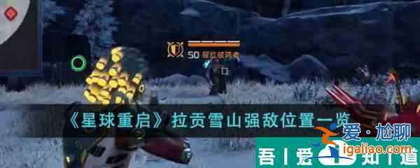 星球重啟拉貢雪山強(qiáng)敵位置在哪里 拉貢雪山強(qiáng)敵位置一覽？
