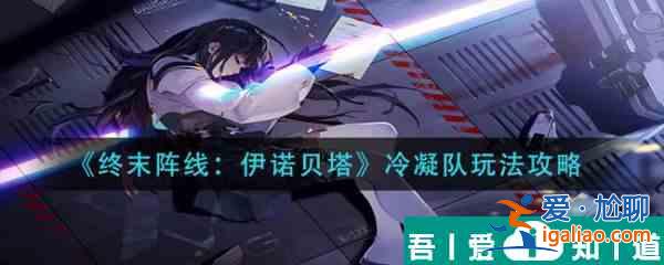 終末陣線伊諾貝塔冷凝隊怎么玩 終末陣線伊諾貝塔冷凝隊玩法攻略？