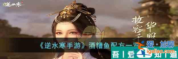 逆水寒手游酒糟魚配方是什么 酒糟魚配方一覽？