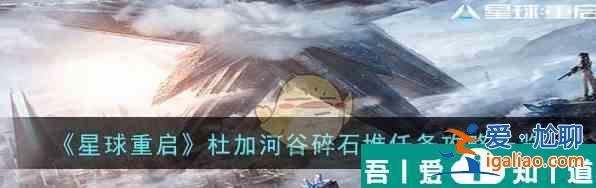 星球重啟杜加河谷碎石堆任務(wù)怎么過 杜加河谷碎石堆任務(wù)攻略一覽？