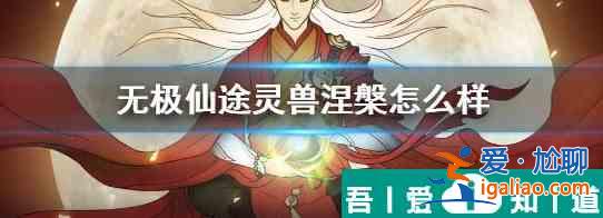 無極仙途中靈獸涅槃怎么樣 無極仙途中靈獸涅槃介紹？