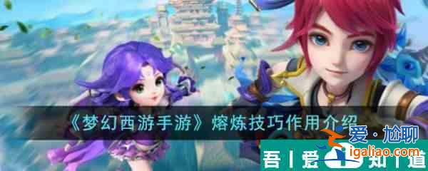夢幻西游手游熔煉技巧有什么用 夢幻西游手游熔煉技巧作用介紹？