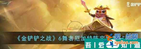 金鏟鏟之戰(zhàn)6舞者厄加特陣容推薦一覽 具體介紹？