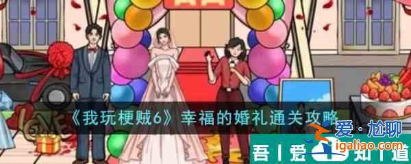 我玩梗賊6幸福的婚禮怎么過  我玩梗賊6幸福的婚禮通關(guān)攻略？