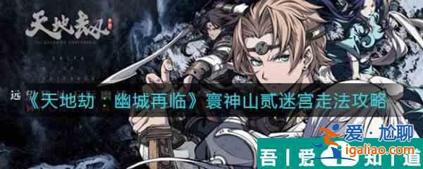 天地劫幽城再臨寰神山貳迷宮走法攻略 具體介紹？