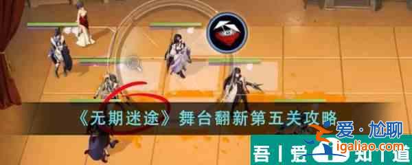 無期迷途舞臺翻新第五關(guān)怎么通關(guān) 舞臺翻新第五關(guān)攻略？