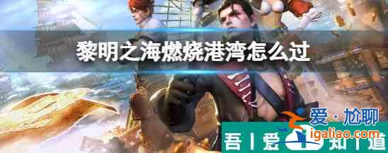 黎明之海中燃燒港灣怎么過(guò) 黎明之海中燃燒港灣打法介紹？