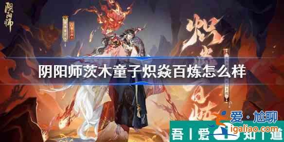 陰陽(yáng)師茨木童子熾焱百煉怎么樣 熾焱百煉皮膚特效一覽？
