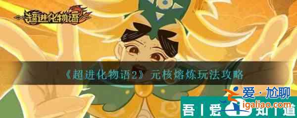 超進(jìn)化物語2元核熔煉怎么玩 元核熔煉玩法攻略？