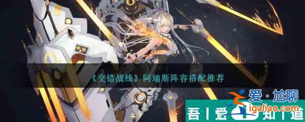 交錯戰(zhàn)線阿瑞斯陣容搭配推薦 具體一覽？