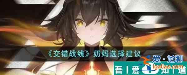 交錯(cuò)戰(zhàn)線奶媽怎么選 交錯(cuò)戰(zhàn)線奶媽選擇建議？