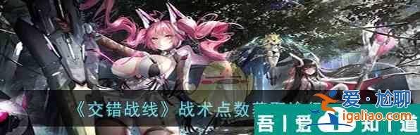 交錯戰(zhàn)線戰(zhàn)術(shù)點數(shù)怎么獲取 戰(zhàn)術(shù)點數(shù)獲取途徑一覽？