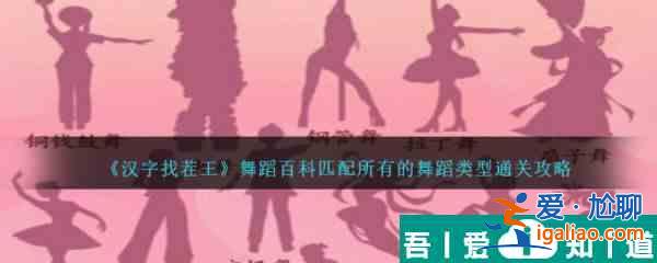 漢字找茬王舞蹈百科匹配所有的舞蹈類型怎么通關(guān) 通關(guān)攻略？