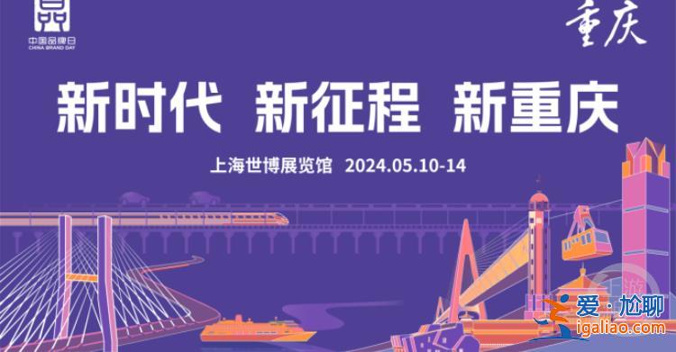 2024年中國品牌日活動(dòng)5月10日開幕 重慶館開啟“8D品牌之旅”？