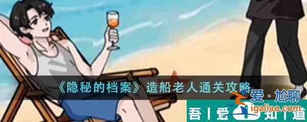 隱秘的檔案造船老人怎么通關(guān) 通關(guān)攻略？