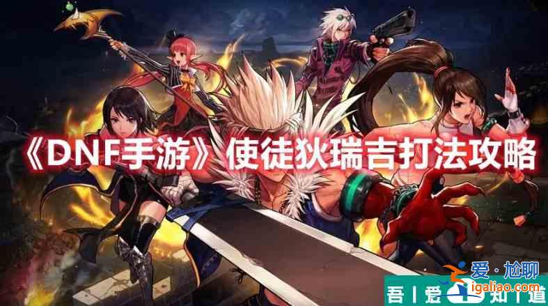 DNF手游使徒狄瑞吉怎么打 DNF手游使徒狄瑞吉打法攻略？