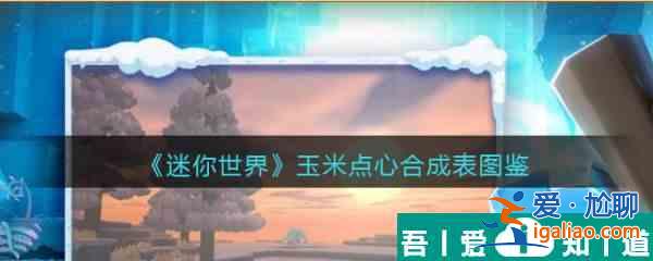 迷你世界玉米點心怎么合成 迷你世界玉米點心合成圖鑒？
