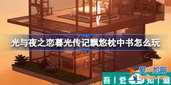 光與夜之戀暮光傳記飄悠枕中書(shū)怎么玩 玩法介紹？