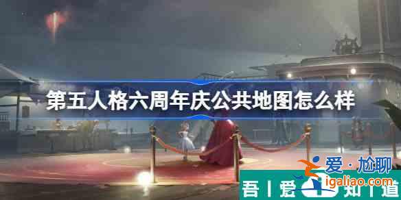 第五人格六周年慶公共地圖怎么樣 具體一覽？