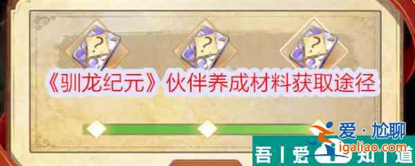 馴龍紀(jì)元伙伴養(yǎng)成材料怎么獲得 馴龍紀(jì)元伙伴養(yǎng)成材料獲取途徑？