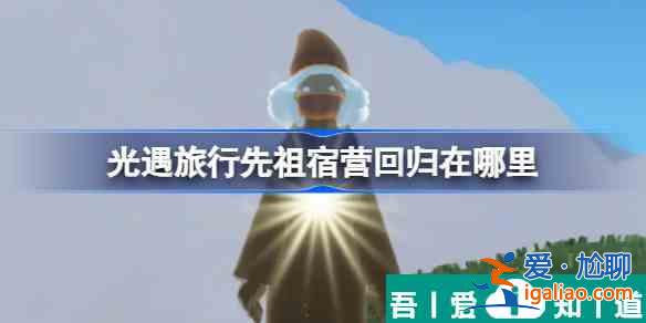 光遇旅行先祖宿營回歸在哪里 位置介紹？
