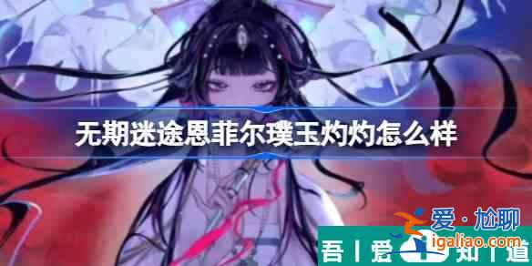 無期迷途恩菲爾璞玉灼灼怎么樣 具體一覽？