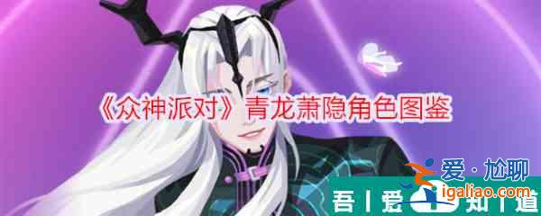 眾神派對(duì)青龍蕭隱怎么樣 眾神派對(duì)青龍蕭隱角色介紹？