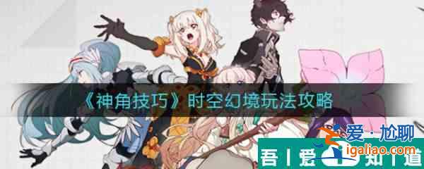 神角技巧時空幻境怎么玩 神角技巧時空幻境玩法攻略？