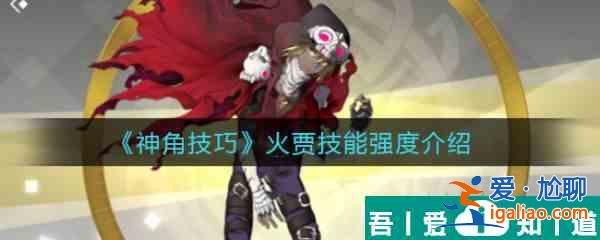 神角技巧火賈怎么樣 神角技巧火賈技能強(qiáng)度介紹？