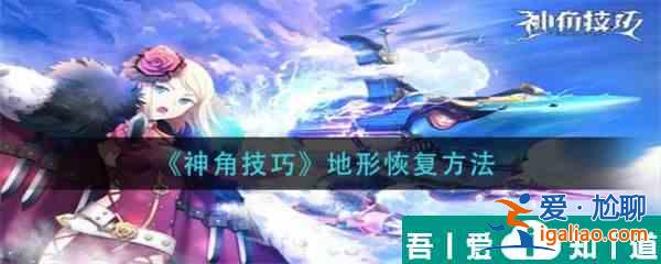 神角技巧地形怎么恢復(fù) 神角技巧地形恢復(fù)方法？