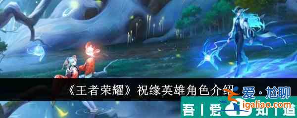 王者榮耀祝緣英雄角色怎么樣 祝緣英雄角色介紹？