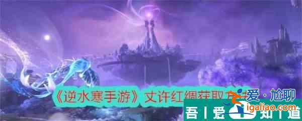 逆水寒手游丈許紅綢怎么獲取 丈許紅綢獲取方法？
