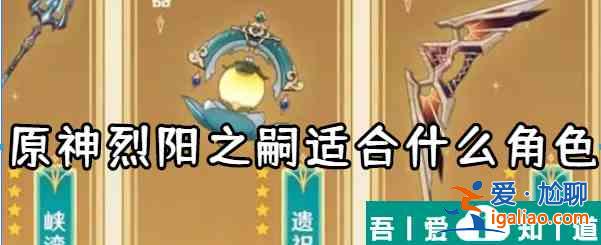 原神烈陽之嗣適合什么角色 具體一覽？