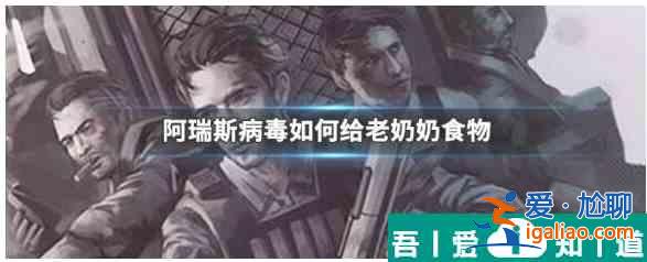 阿瑞斯病毒怎么給老爺爺老奶奶吃的  阿瑞斯病毒給老爺爺老奶奶吃的方法？