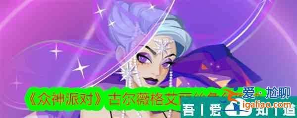 眾神派對古爾薇格艾麗絲怎么樣 眾神派對古爾薇格艾麗絲角色介紹？