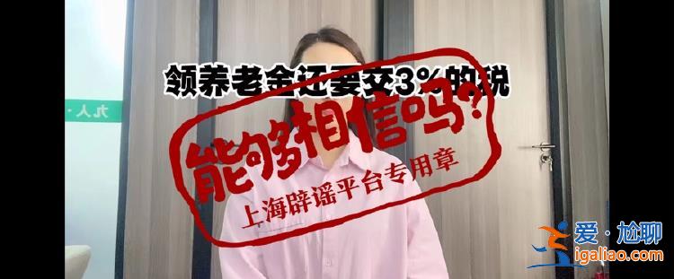 領(lǐng)養(yǎng)老金要繳稅了？起征點(diǎn)5000元/月？傳言誤導(dǎo)群眾？